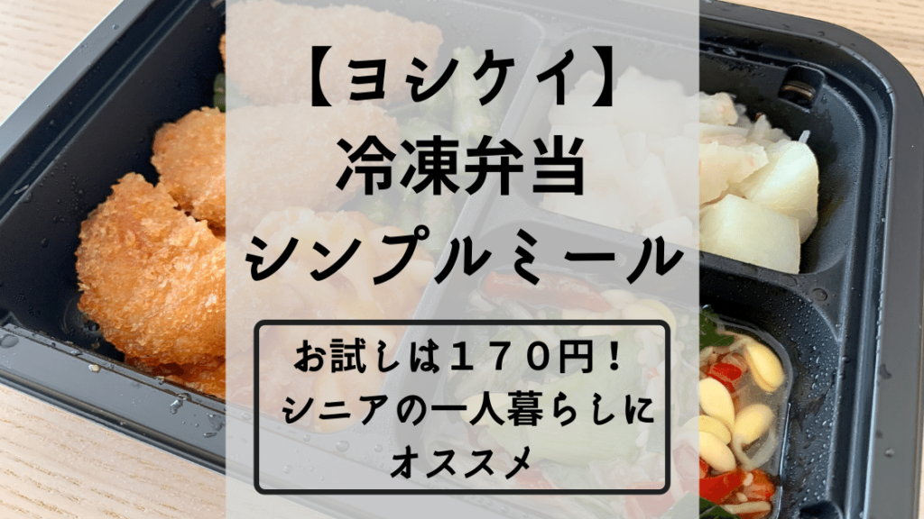 一人暮らしのお年寄りに ヨシケイ 冷凍弁当 シンプルミール 口コミ お爺と暮らす